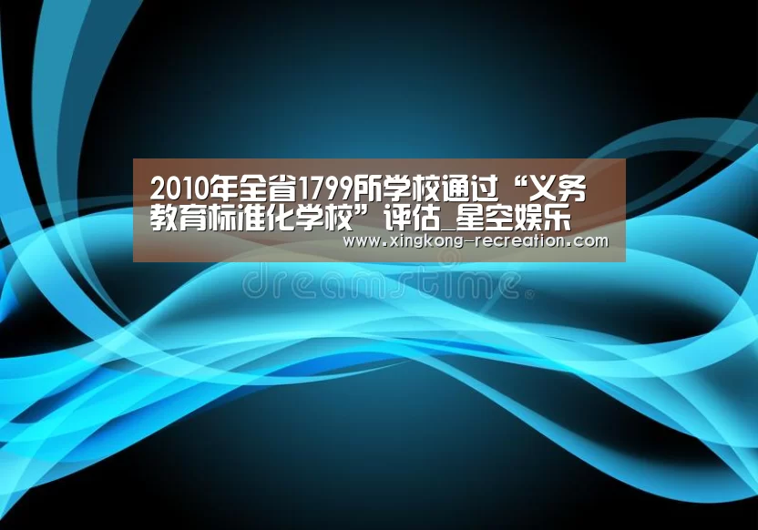 2010年全省1799所学校通过“义务教育标准化学校”评估_星空娱乐(图1) 星空娱乐