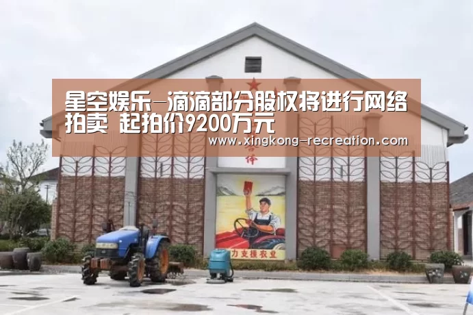 星空娱乐-滴滴部分股权将进行网络拍卖 起拍价9200万元(图3) 星空娱乐