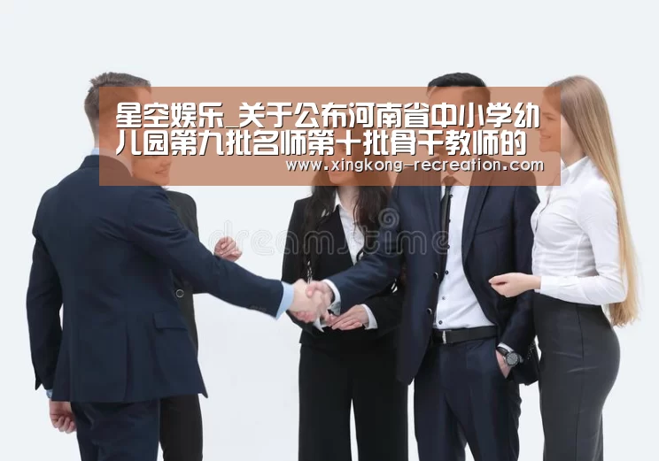 星空娱乐_关于公布河南省中小学幼儿园第九批名师第十批骨干教师的通知(图4) 星空娱乐